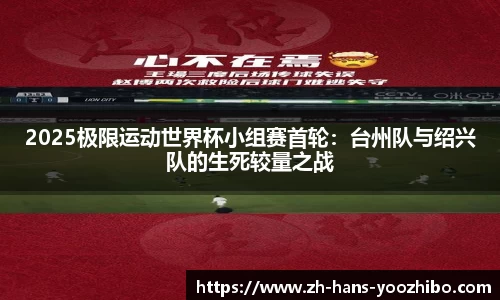 2025极限运动世界杯小组赛首轮：台州队与绍兴队的生死较量之战